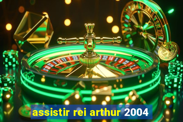 assistir rei arthur 2004